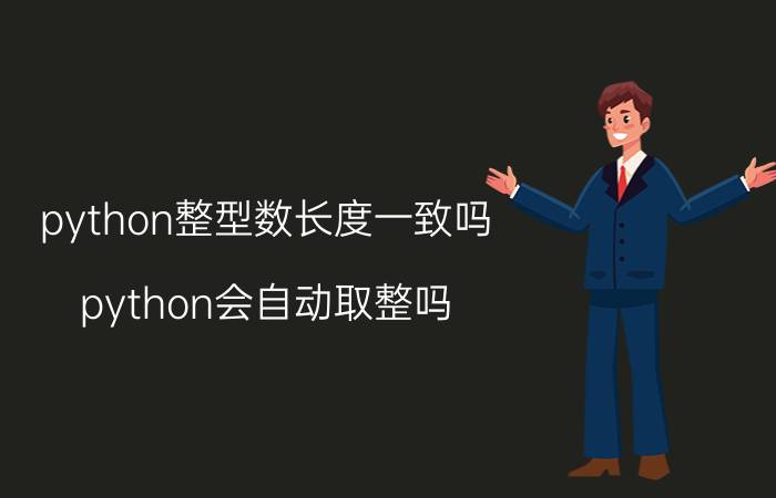 python整型数长度一致吗 python会自动取整吗？